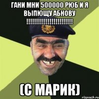 Гани мни 500000 рюб и я выпющу абнову !!!!!!!!!!!!!!!!!!!!!!!! (с марик)