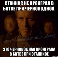 Станнис не проиграл в битве при Черноводной, Это Черноводная проиграла в битве при Станнисе