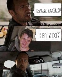 куда тебя? на мой