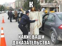 К какие ваши доказательства