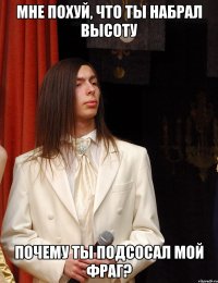 мне похуй, что ты набрал высоту почему ты подсосал мой фраг?