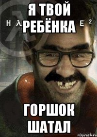 я твой ребёнка горшок шатал