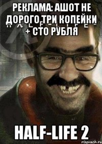 Реклама: Ашот не дорого три копейки + сто рубля Half-Life 2