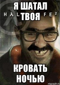 я шатал твоя кровать ночью