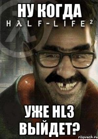 Ну когда уже HL3 выйдет?