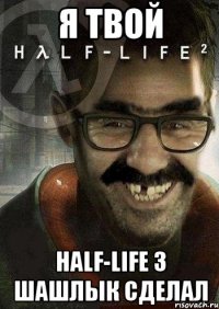 Я ТВОЙ HALF-LIFE 3 ШАШЛЫК СДЕЛАЛ