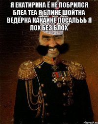 я екатирина ё не побрился блеа теа я блине шойтна ведёрка какаине посалььь я лох без блох 