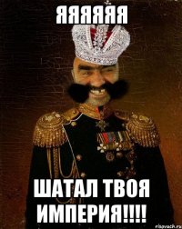 Яяяяяя ШАТАЛ ТВОЯ ИМПЕРИЯ!!!!