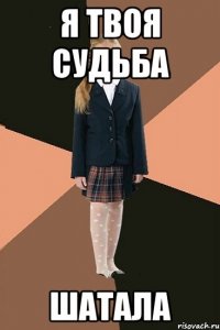 Я твоя судьба шатала