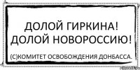 Долой Гиркина! Долой Новороссию! (с)Комитет Освобождения Донбасса.