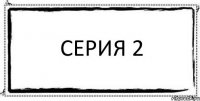 Серия 2 