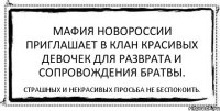 Мафия Новороссии приглашает в клан красивых девочек для разврата и сопровождения братвы. Страшных и некрасивых просьба не беспокоить.