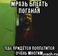 Мразь блеать поганая Тебе придётся поплатится очень многим