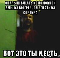 Опарыш блеать из помойной ямы из выгребной блеать из сортира Вот это ты и есть