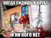 Когда сидишь в клубе И ни кого нет