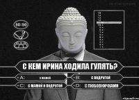 с кем Ирина ходила гулять? с мамой с подругой с мамой и подругой с любовничками