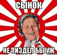 сынок не пиздел бы уж