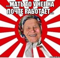 ...мать то у нее на почте работает... 