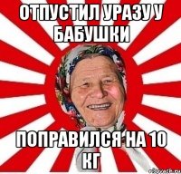 Отпустил уразу у бабушки поправился на 10 кг