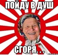 Пойду в душ сгоря. . .