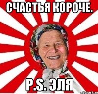 счастья короче. p.s. Эля