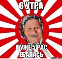 6 УТРА Я УЖЕ 5 РАС ЕБАЛАСЬ