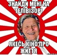 ЗНАЙДИ МЕНІ НА ТЕЛІВІЗОРІ ЯКЕСЬ КІНО ПРО ЖИТТЯ