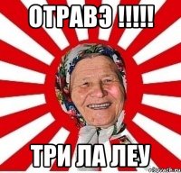 ОТРАВЭ !!!!! ТРИ ЛА ЛЕУ