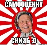 самооценку снизь ;D