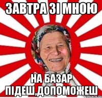 Завтра зі мною На базар підеш,допоможеш