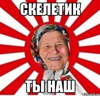 скелетик ты наш