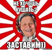 Не хочешь кушать? Заставим))