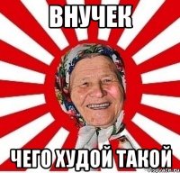 Внучек чего худой такой