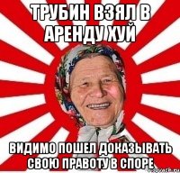 Трубин взял в аренду хуй Видимо пошел доказывать свою правоту в споре