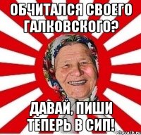 обчитался своего галковского? давай, пиши теперь в сип!