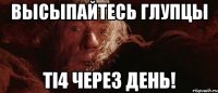 Высыпайтесь Глупцы TI4 через день!