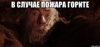 В случае пожара ГОРИТЕ 