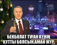  Бекболат туған күнің құтты болсын,аман жүр