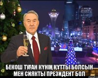  Бекош туған күнің құтты болсын мен сиякты Президент бол