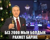  Бiз 2000 мын болдык рахмет барiне
