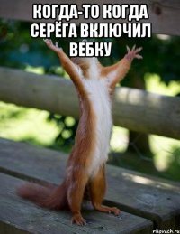 Когда-то когда Серёга включил вебку 