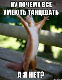 ну почему все умеють танцевать а я нет?