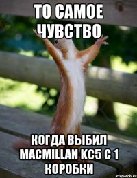 То самое чувство Когда выбил Macmillan KC5 с 1 коробки