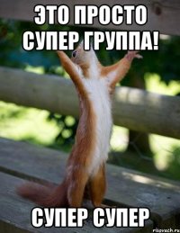 это просто супер группа! супер супер