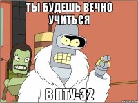 Ты будешь вечно учиться В ПТУ-32