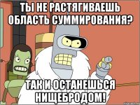 Ты не растягиваешь область суммирования? Так и останешься нищебродом!