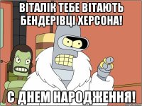 ВІТАЛІК ТЕБЕ ВІТАЮТЬ БЕНДЕРІВЦІ ХЕРСОНА! С ДНЕМ НАРОДЖЕННЯ!