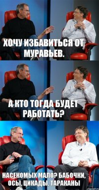 Хочу избавиться от муравьев. А кто тогда будет работать? Насекомых мало? Бабочки, осы, цикады, тараканы