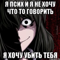 Я псих и я не хочу что то говорить я хочу убить тебя