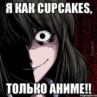 я как cupcakes, только аниме!!